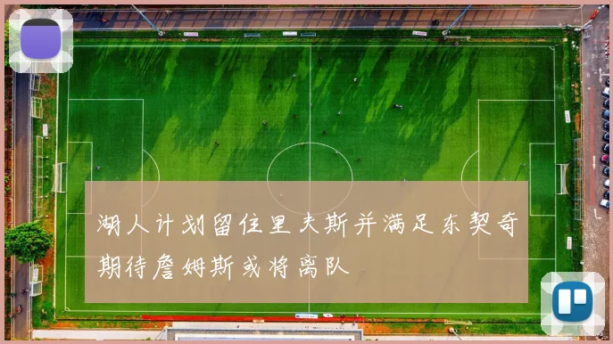 湖人计划留住里夫斯并满足东契奇期待詹姆斯或将离队