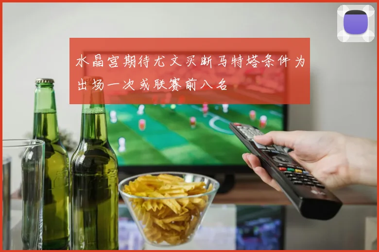 水晶宫期待尤文买断马特塔条件为出场一次或联赛前八名