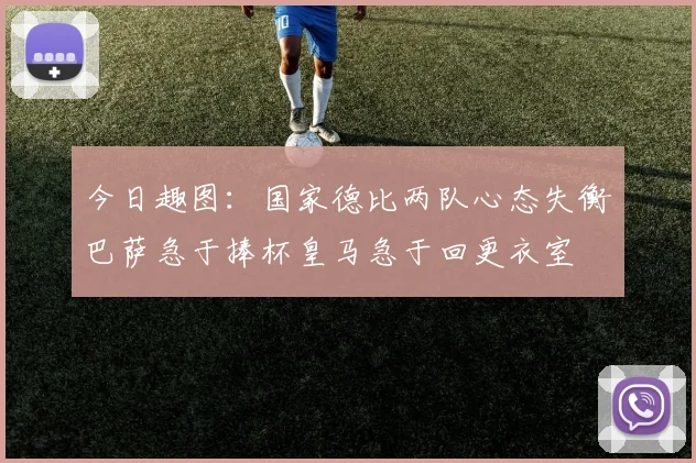今日趣图：国家德比两队心态失衡巴萨急于捧杯皇马急于回更衣室