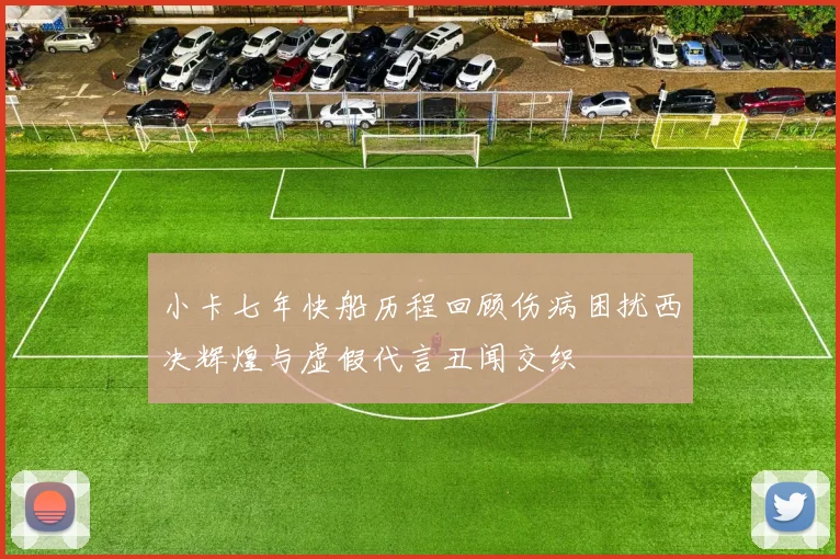 小卡七年快船历程回顾伤病困扰西决辉煌与虚假代言丑闻交织