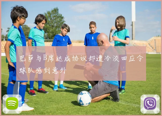 巴萨与B席达成协议却遭冷淡回应令球队感到意外