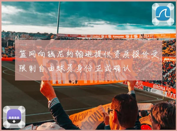篮网向钱尼约翰逊提供资质报价受限制自由球员身份正式确认