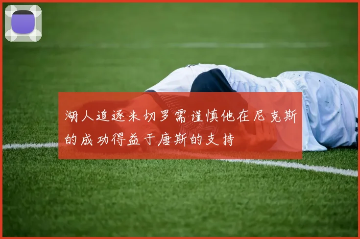 湖人追逐米切罗需谨慎他在尼克斯的成功得益于唐斯的支持
