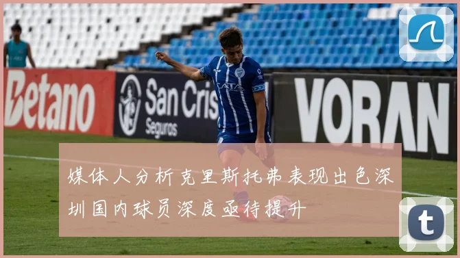 媒体人分析克里斯托弗表现出色深圳国内球员深度亟待提升