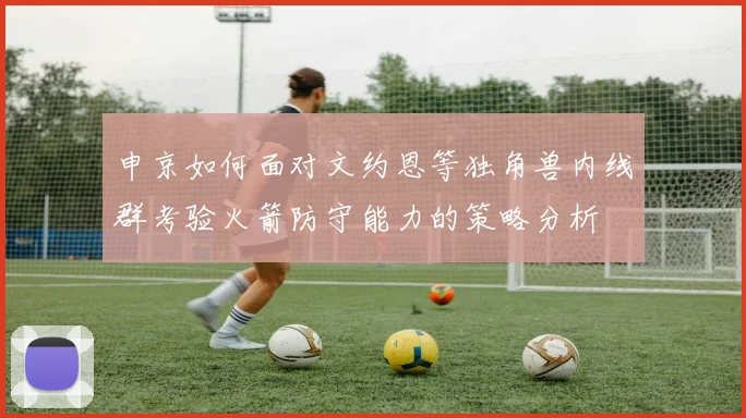 申京如何面对文约恩等独角兽内线群考验火箭防守能力的策略分析
