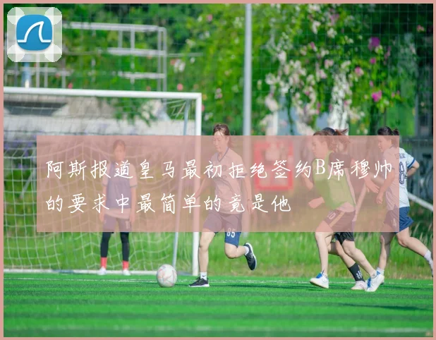 阿斯报道皇马最初拒绝签约B席穆帅的要求中最简单的竟是他