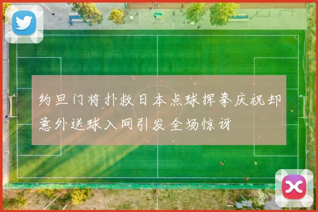 约旦门将扑救日本点球挥拳庆祝却意外送球入网引发全场惊讶